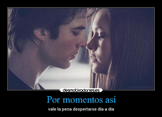 Por momentos así - vale la pena despertarse día a día