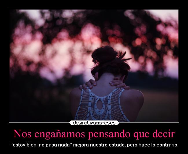Nos engañamos pensando que decir - estoy bien, no pasa nada mejora nuestro estado, pero hace lo contrario.