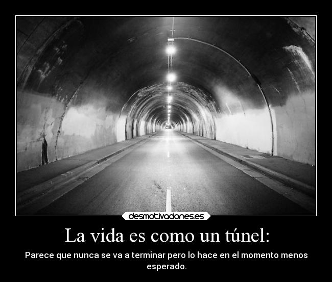 La vida es como un túnel: - Parece que nunca se va a terminar pero lo hace en el momento menos
esperado.