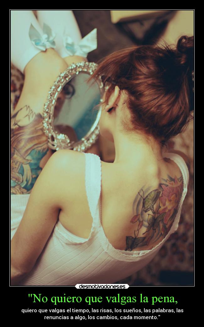No quiero que valgas la pena, -