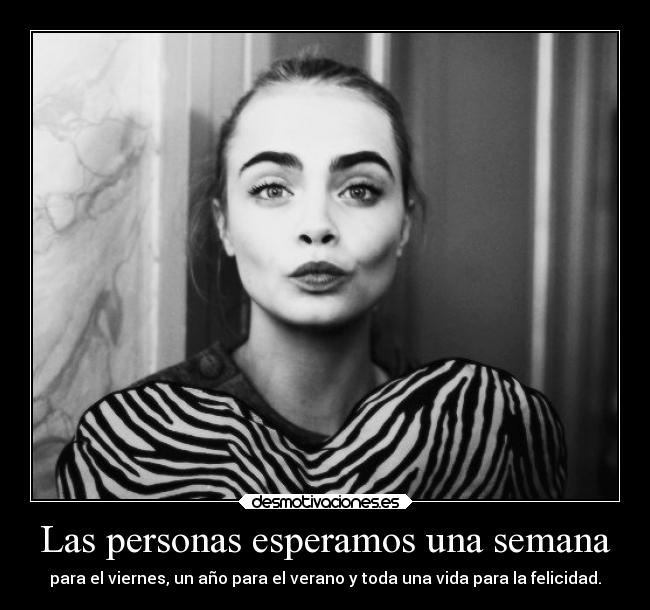 Las personas esperamos una semana - para el viernes, un año para el verano y toda una vida para la felicidad.