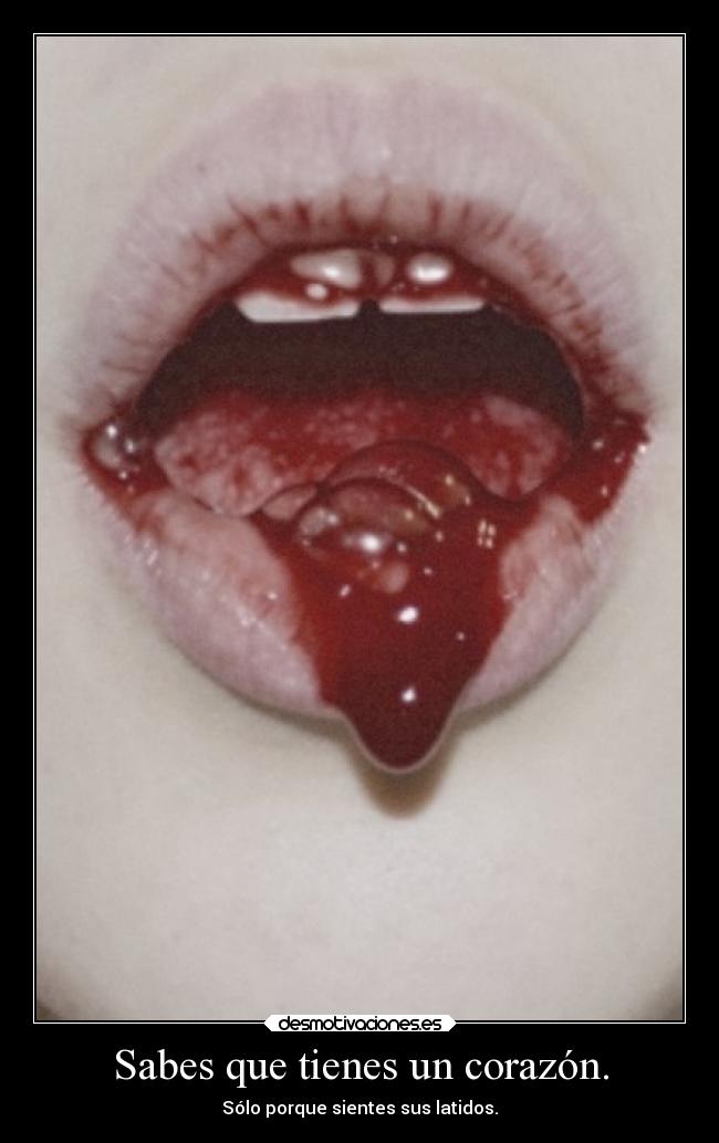 Sabes que tienes un corazón. - Sólo porque sientes sus latidos.