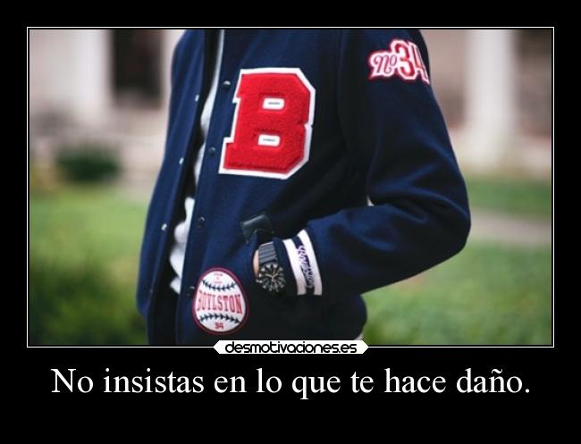 No insistas en lo que te hace daño. -