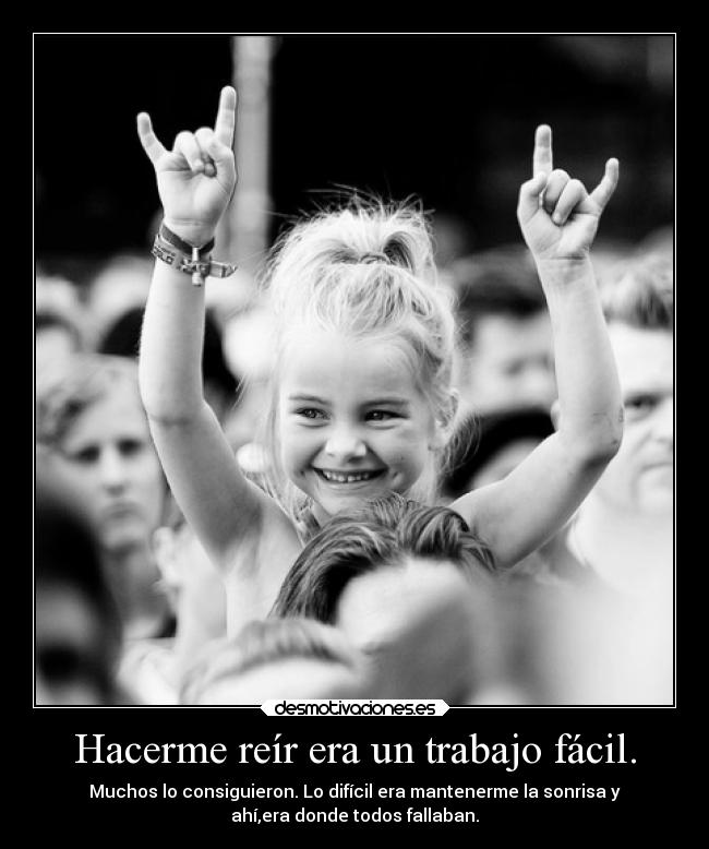 Hacerme reír era un trabajo fácil. - Muchos lo consiguieron. Lo difícil era mantenerme la sonrisa y
ahí,era donde todos fallaban.