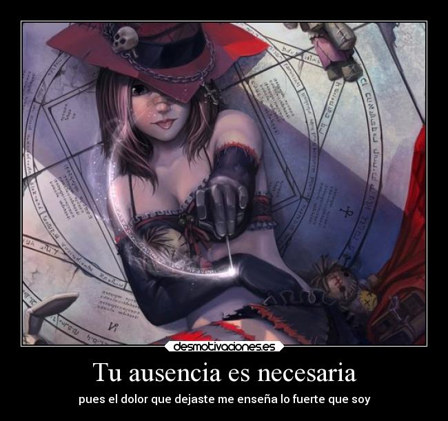 Tu ausencia es necesaria - pues el dolor que dejaste me enseña lo fuerte que soy