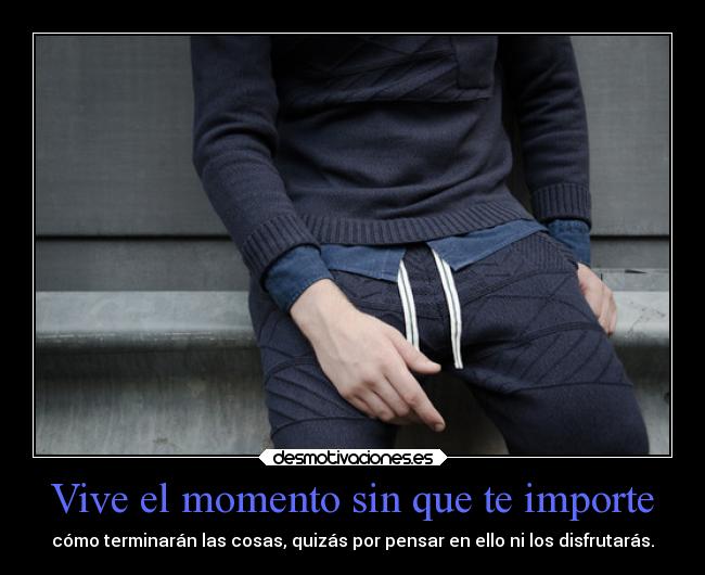 Vive el momento sin que te importe -