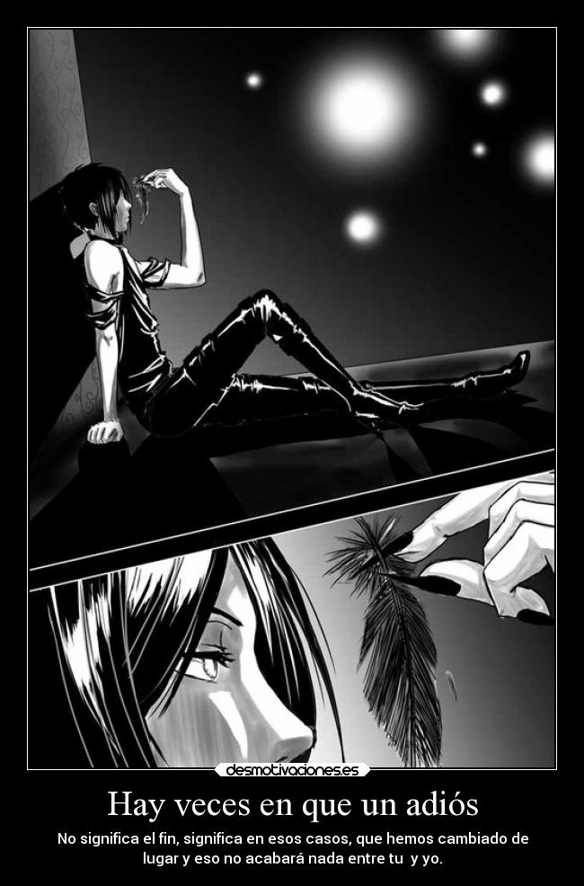 Hay veces en que un adiós - No significa el fin, significa en esos casos, que hemos cambiado de
lugar y eso no acabará nada entre tu y yo.