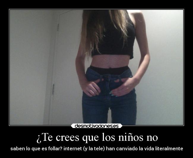 ¿Te crees que los niños no - saben lo que es follar? internet (y la tele) han canviado la vida literalmente