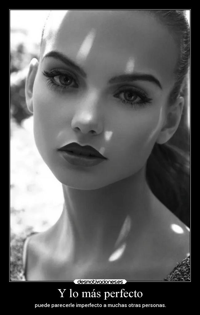 Y lo más perfecto - puede parecerle imperfecto a muchas otras personas.