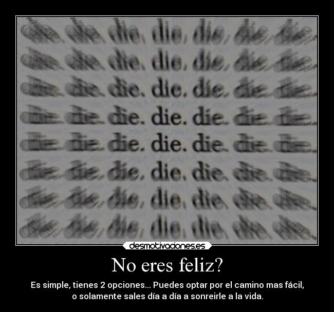 No eres feliz? - Es simple, tienes 2 opciones... Puedes optar por el camino mas fácil,
o solamente sales día a día a sonreirle a la vida.