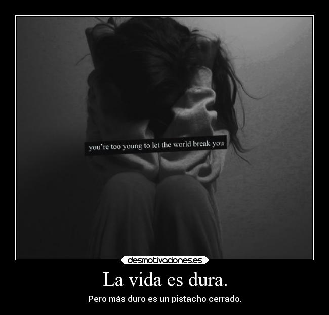 La vida es dura. - Pero más duro es un pistacho cerrado.