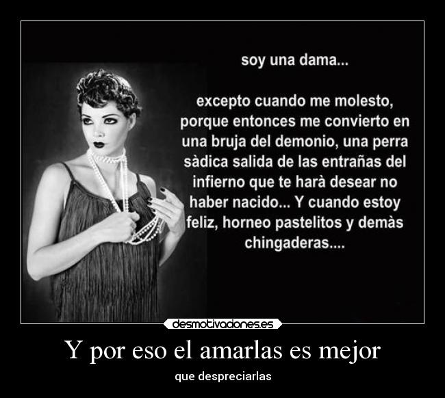 Y por eso el amarlas es mejor - que despreciarlas
