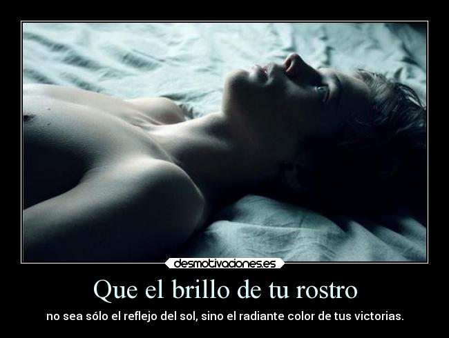 Que el brillo de tu rostro - no sea sólo el reflejo del sol, sino el radiante color de tus victorias.