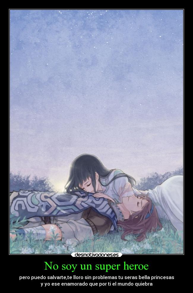 No soy un super heroe - pero puedo salvarte,te lloro sin problemas tu seras bella princesas
y yo ese enamorado que por ti el mundo quiebra