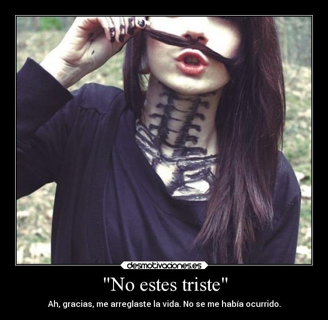 No estes triste - Ah, gracias, me arreglaste la vida. No se me había ocurrido.