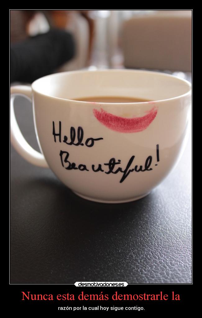 Nunca esta demás demostrarle la - razón por la cual hoy sigue contigo.
