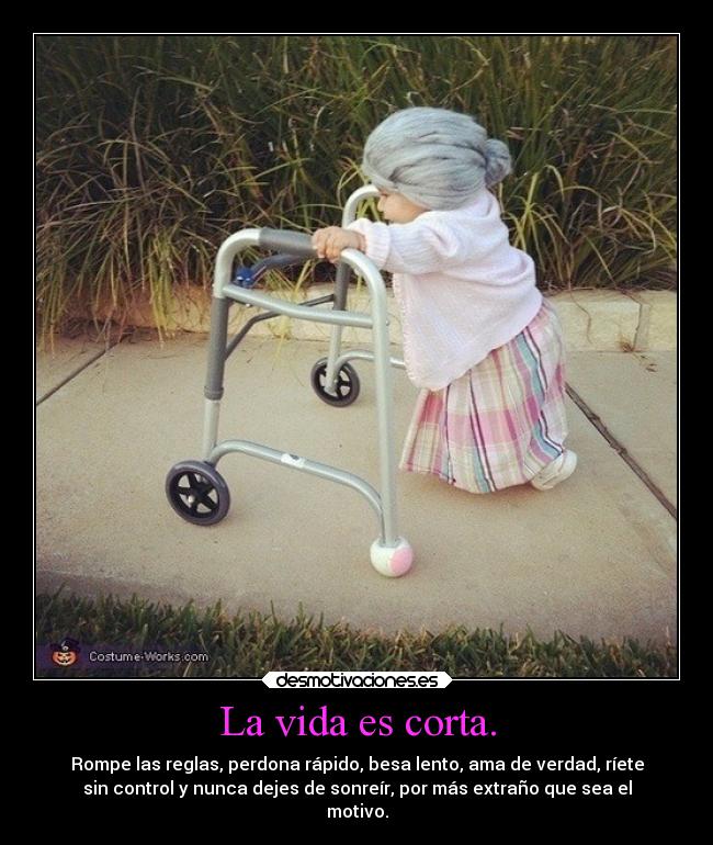 La vida es corta. -
