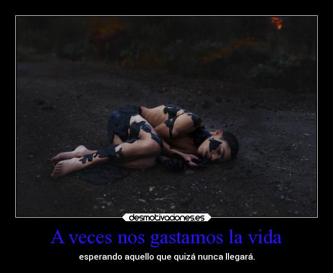 A veces nos gastamos la vida - esperando aquello que quizá nunca llegará.