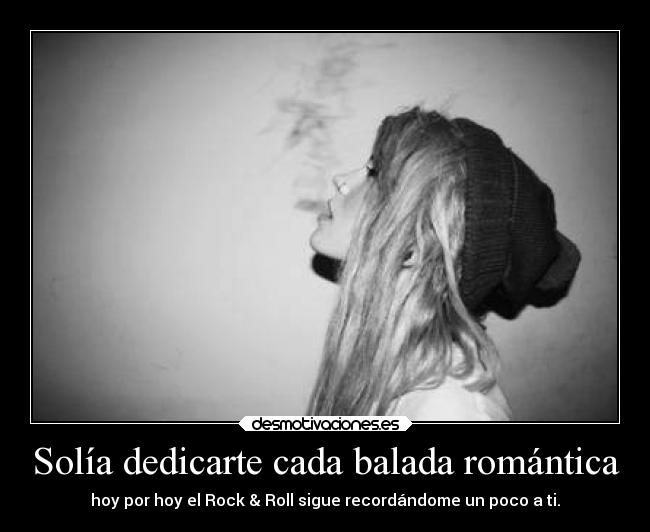 Solía dedicarte cada balada romántica - hoy por hoy el Rock & Roll sigue recordándome un poco a ti.