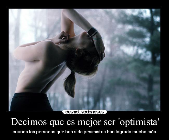 Decimos que es mejor ser optimista - cuando las personas que han sido pesimistas han logrado mucho más.
