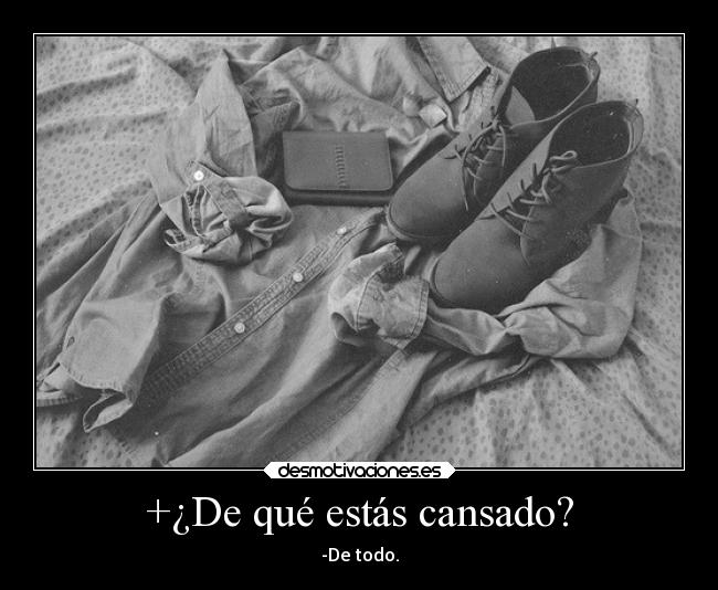 +¿De qué estás cansado? - -De todo.