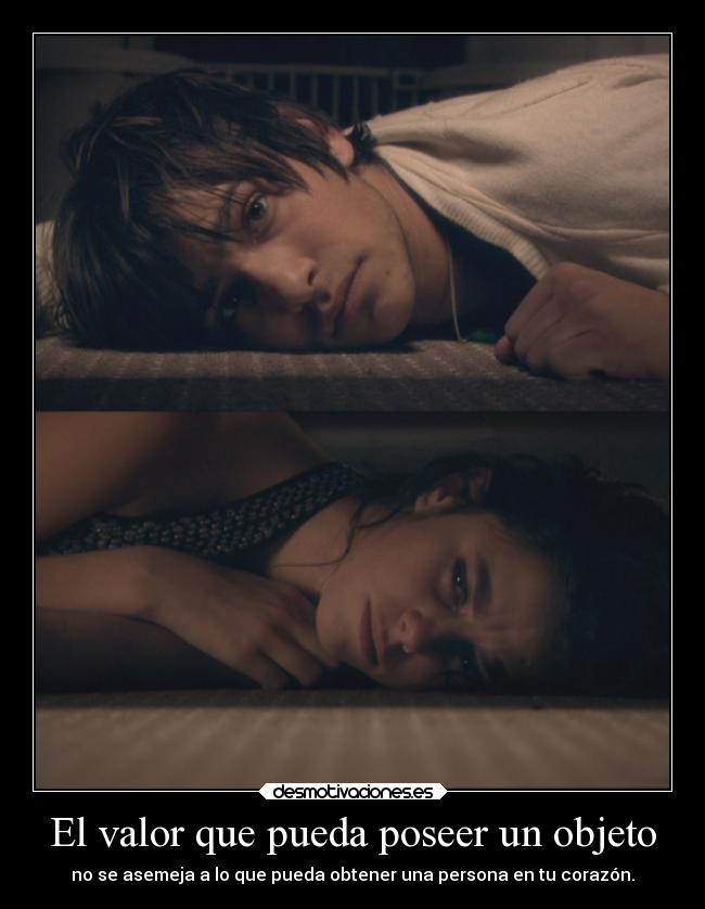 El valor que pueda poseer un objeto - no se asemeja a lo que pueda obtener una persona en tu corazón.