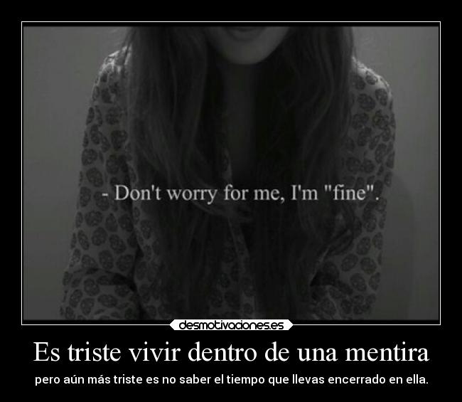 Es triste vivir dentro de una mentira - pero aún más triste es no saber el tiempo que llevas encerrado en ella.
