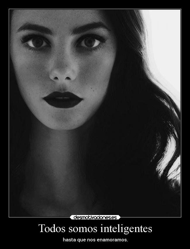 Todos somos inteligentes - hasta que nos enamoramos.
