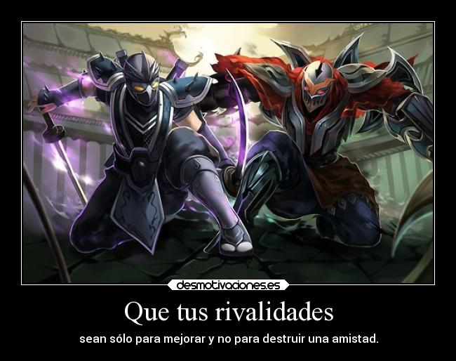 Que tus rivalidades - sean sólo para mejorar y no para destruir una amistad.