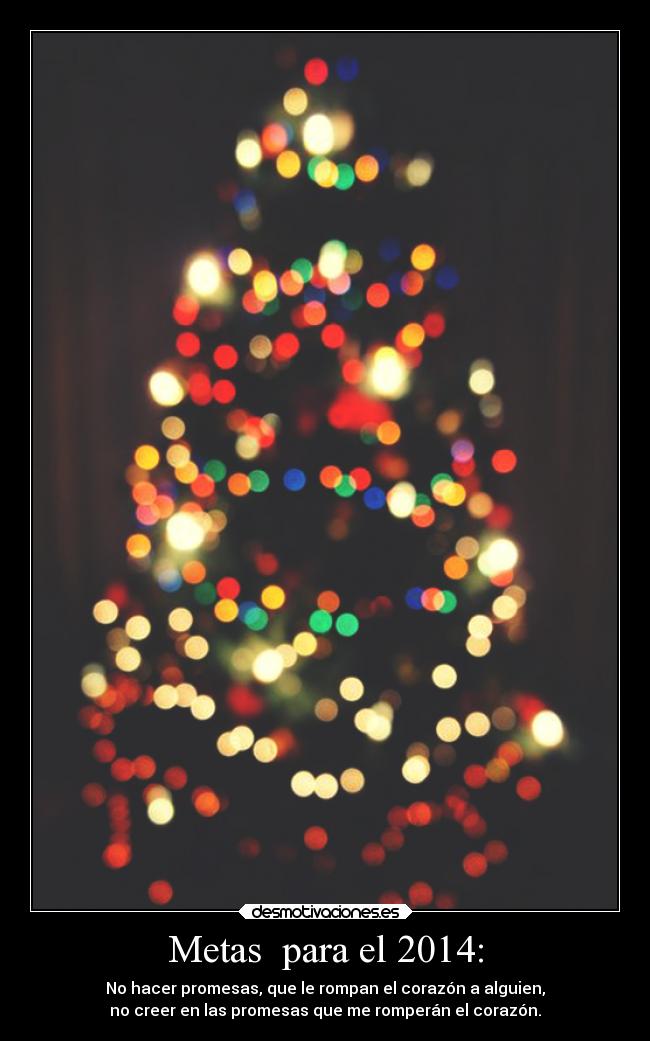 Metas para el 2014: - No hacer promesas, que le rompan el corazón a alguien,
no creer en las promesas que me romperán el corazón.