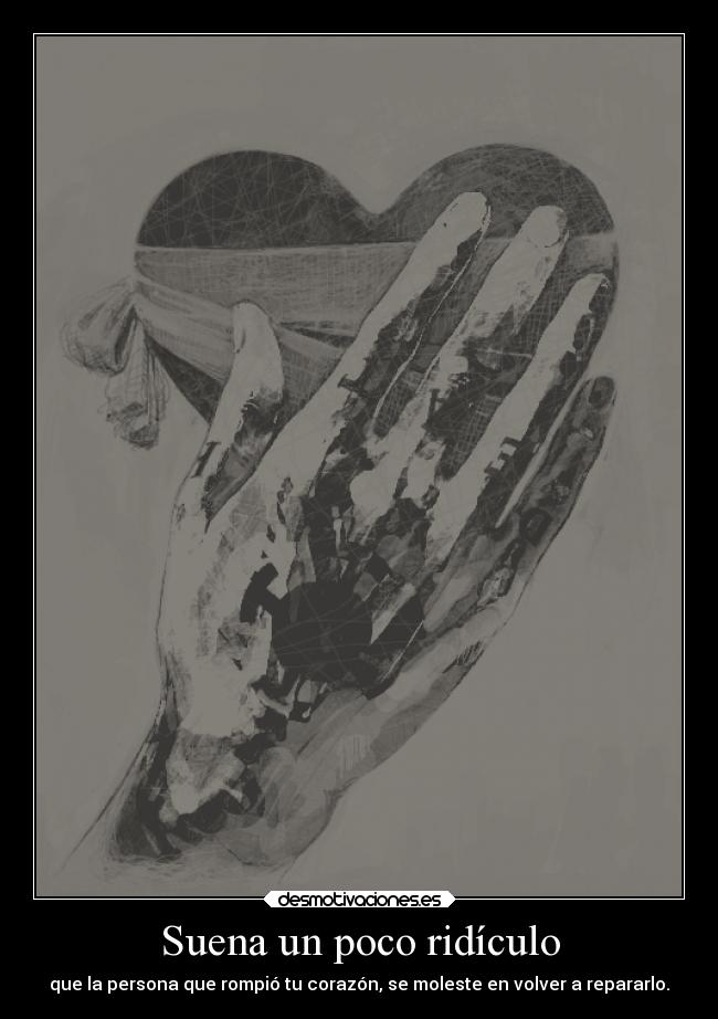 Suena un poco ridículo - que la persona que rompió tu corazón, se moleste en volver a repararlo.