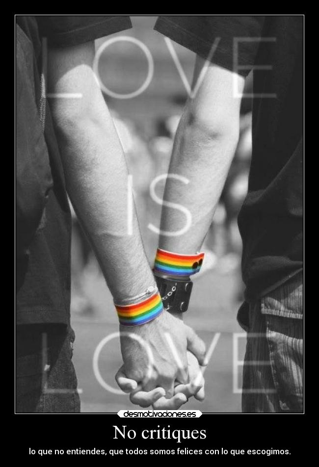 No critiques - lo que no entiendes, que todos somos felices con lo que escogimos.