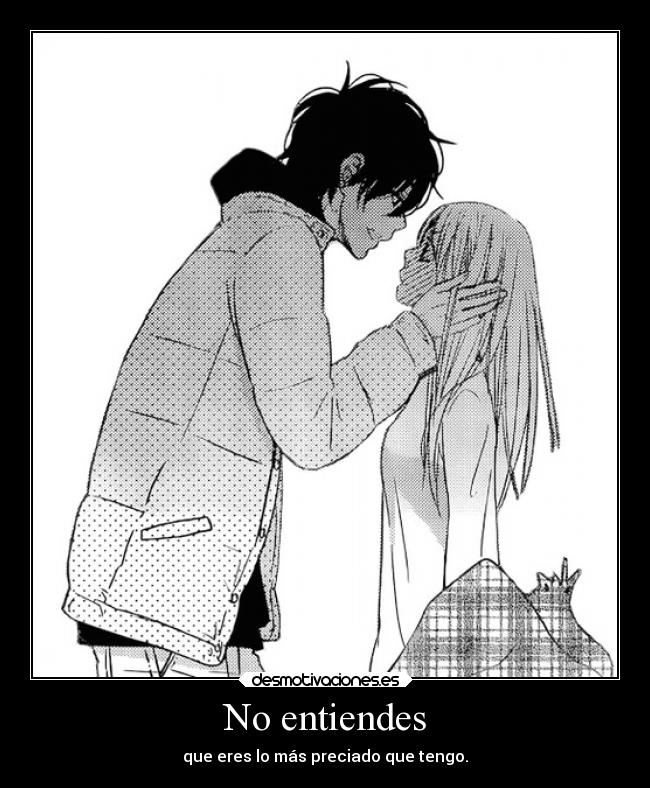 No entiendes - que eres lo más preciado que tengo.