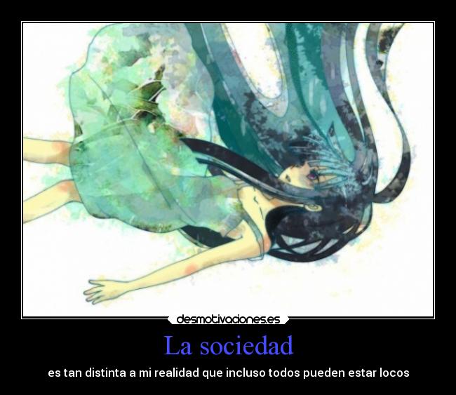 La sociedad - es tan distinta a mi realidad que incluso todos pueden estar locos