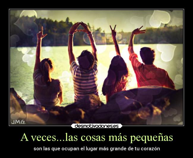 A veces...las cosas más pequeñas - son las que ocupan el lugar más grande de tu corazón