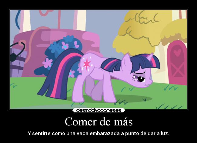 Comer de más - Y sentirte como una vaca embarazada a punto de dar a luz.