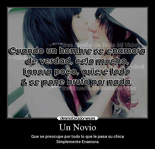 Un Novio - Que se preocupe por todo lo que le pasa su chica
Simplemente Enamora.