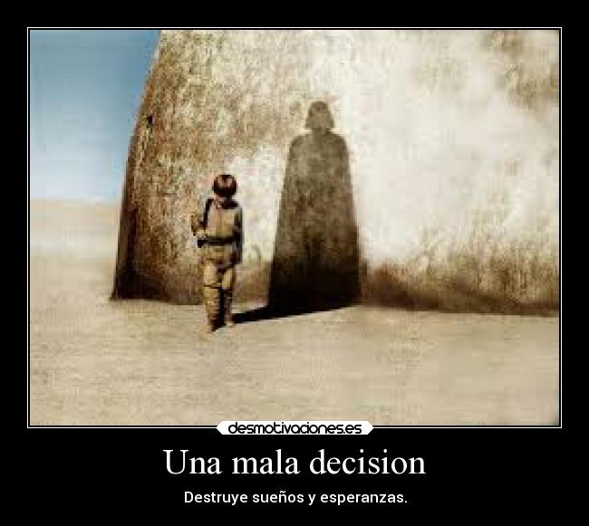 Una mala decision - Destruye sueños y esperanzas.