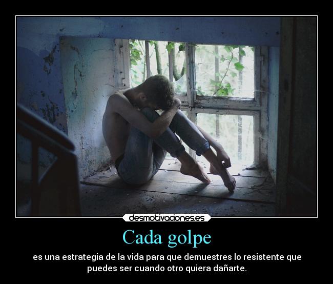 Cada golpe - es una estrategia de la vida para que demuestres lo resistente que
puedes ser cuando otro quiera dañarte.