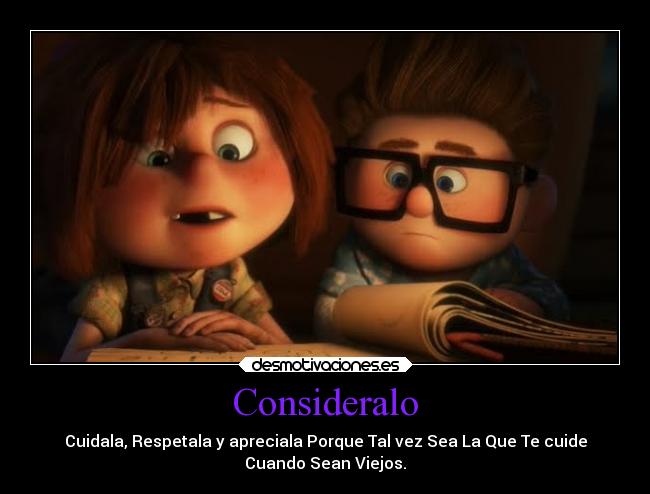 Consideralo - Cuidala, Respetala y apreciala Porque Tal vez Sea La Que Te cuide
Cuando Sean Viejos.