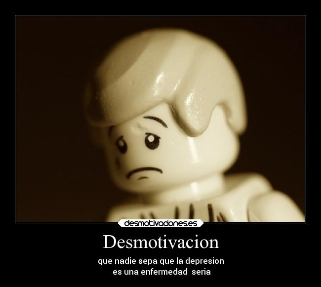 Desmotivacion - que nadie sepa que la depresion
es una enfermedad seria