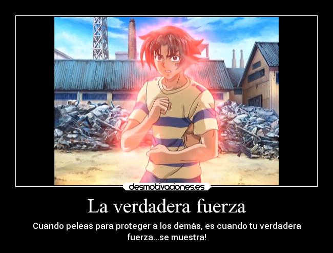 La verdadera fuerza - Cuando peleas para proteger a los demás, es cuando tu verdadera
fuerza...se muestra!