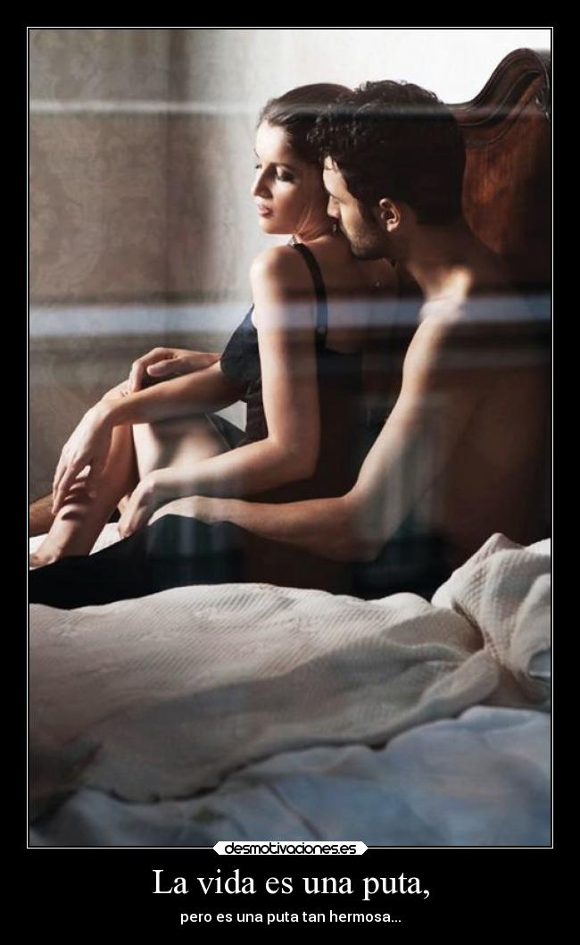 La vida es una puta, - pero es una puta tan hermosa...