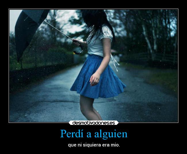 Perdí a alguien - que ni siquiera era mio.