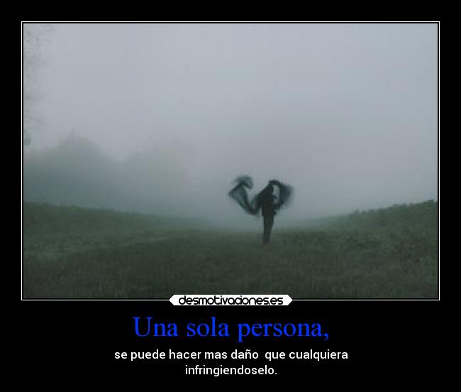 Una sola persona, - se puede hacer mas daño que cualquiera
infringiendoselo.