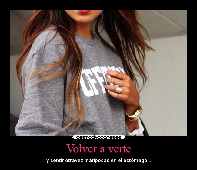 Volver a verte - y sentir otravez mariposas en el estómago...