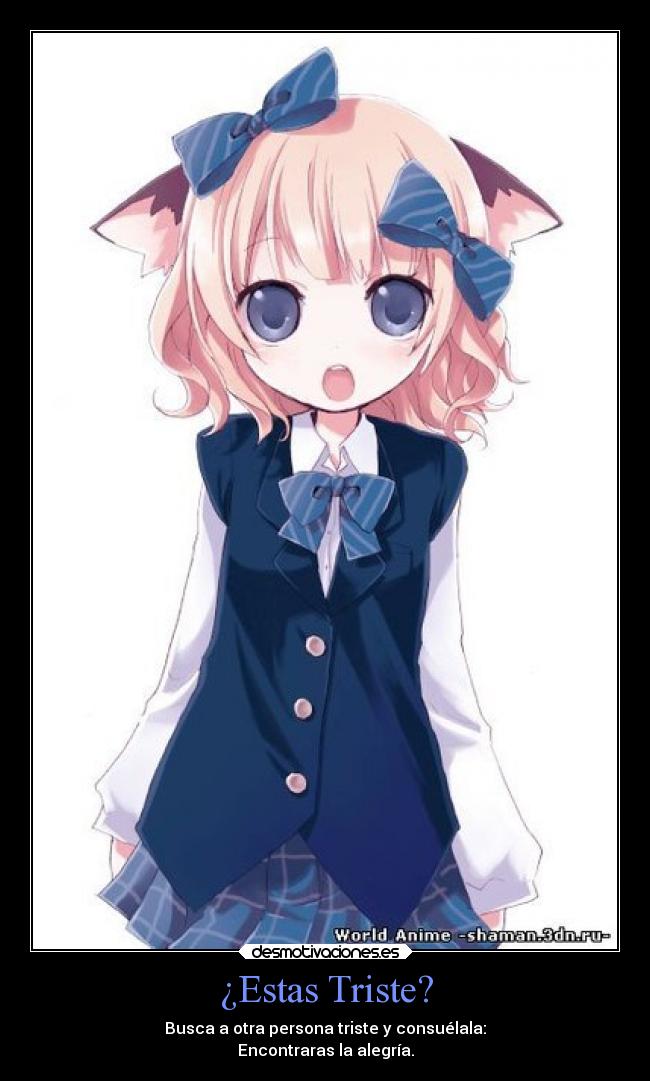 ¿Estas Triste? - Busca a otra persona triste y consuélala:
Encontraras la alegría.