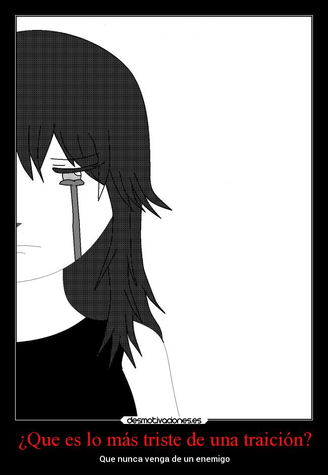 ¿Que es lo más triste de una traición? - Que nunca venga de un enemigo