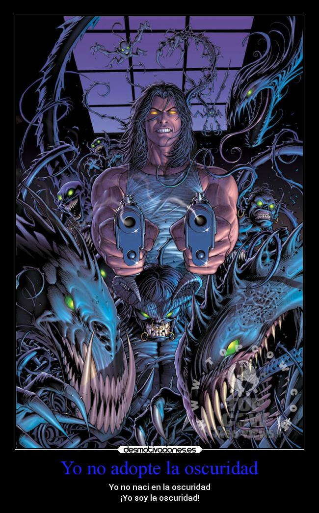 Yo no adopte la oscuridad - Yo no naci en la oscuridad
¡Yo soy la oscuridad!