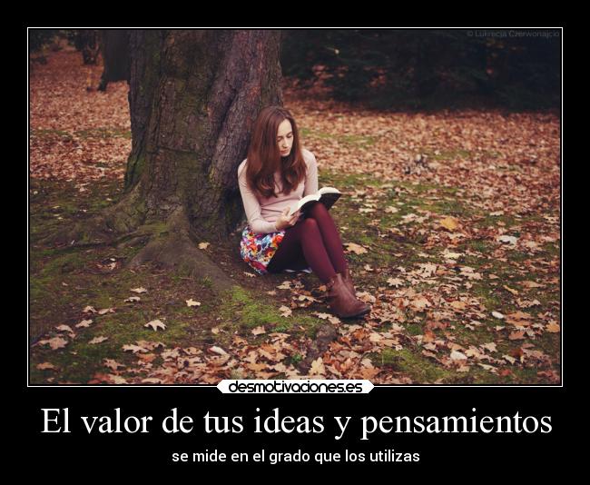 El valor de tus ideas y pensamientos - se mide en el grado que los utilizas